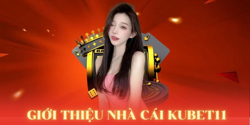 Tổng quan về nhà cái Kubet11 hàng đầu Châu Á